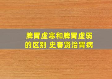 脾胃虚寒和脾胃虚弱的区别 史春贤治胃病